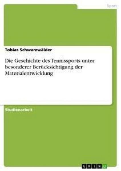 Die Geschichte des Tennissports unter besonderer Berücksichtigung der Materialentwicklung, Taschenbuch von Tobias Schwarzwälder, GRIN, 9783638684316