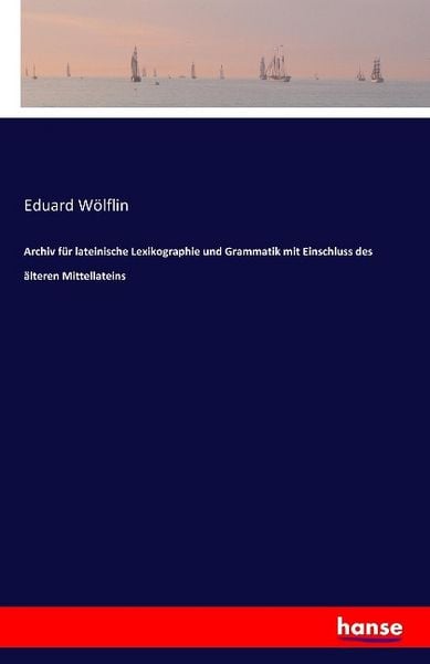 Archiv für lateinische Lexikographie und Grammatik mit Einschluss des älteren Mittellateins, Taschenbuch von Eduard Wölflin, Hansebooks, 9783741129155