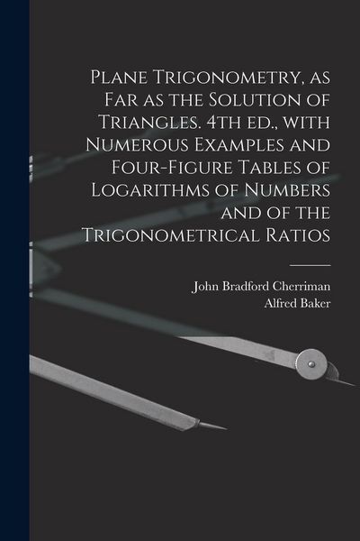 Produktbild: Plane Trigonometry, as Far as the Solution of Triangles. 4th Ed., With Numerous Examples and Four-figure Tables of Logarithms of Numbers and of the Trigonometrical Ratios