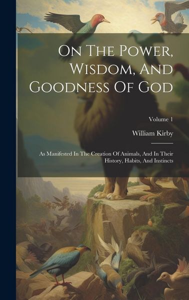 Produktbild: On The Power, Wisdom, And Goodness Of God: As Manifested In The Creation Of Animals, And In Their History, Habits, And Instincts; Volume 1