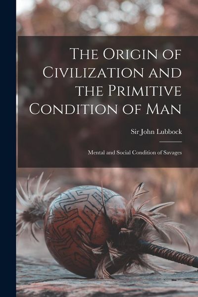 Produktbild: The Origin of Civilization and the Primitive Condition of Man [microform]: Mental and Social Condition of Savages
