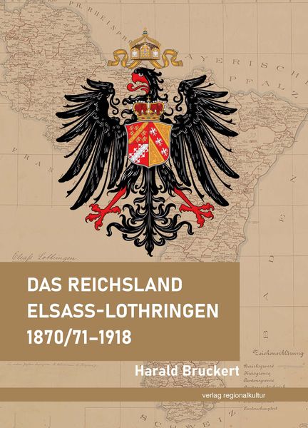 Das Reichsland Elsaß-Lothringen 1870/71–1918, Gebundene Ausgabe von Harald Bruckert, Verlag regionalkultur, 978-3-95505-506-6