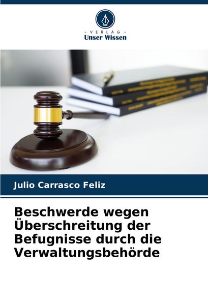 Beschwerde wegen Überschreitung der Befugnisse durch die Verwaltungsbehörde, Taschenbuch von Julio Carrasco Feliz, Verlag Unser Wissen, 9786207056736
