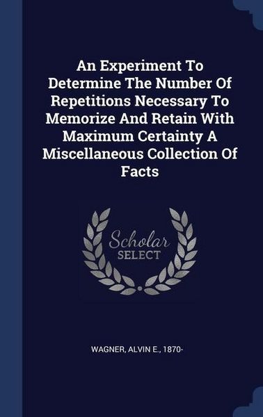 Produktbild: An Experiment To Determine The Number Of Repetitions Necessary To Memorize And Retain With Maximum Certainty A Miscellaneous Collection Of Facts