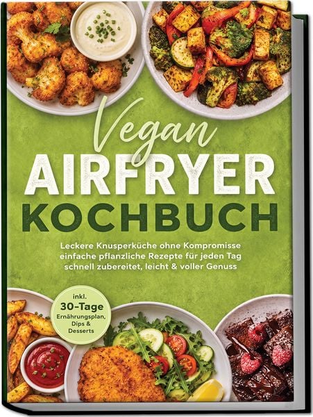 Produktbild: Vegan Airfryer Kochbuch: Leckere Knusperk&uuml;che ohne Kompromisse &ndash; einfache pflanzliche Rezepte f&uuml;r jeden Tag &ndash; schnell zubereitet, leicht & voller Genuss &ndash; inkl. 30-Tage-Ern&auml;hrungsplan, Dips & Desserts