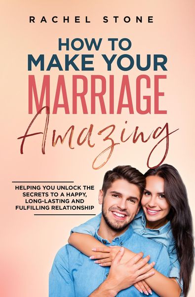 Produktbild: How To Make Your Marriage Amazing: Helping You Unlock The Secrets To A Happy, Long-Lasting And Fulfilling Relationship (The Rachel Stone Collection)