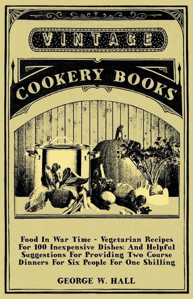 Produktbild: Food in War Time - Vegetarian Recipes for 100 Inexpensive Dishes: And Helpful Suggestions for Providing Two Course Dinners for Six People for One Shil