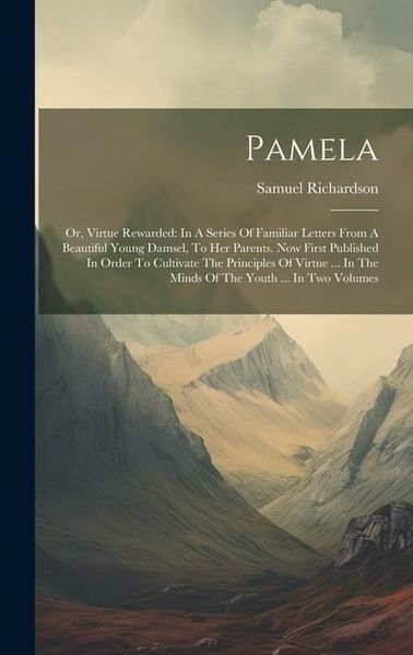 Produktbild: Pamela: Or, Virtue Rewarded: In A Series Of Familiar Letters From A Beautiful Young Damsel, To Her Parents. Now First Publishe