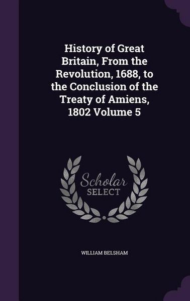 Produktbild: History of Great Britain, From the Revolution, 1688, to the Conclusion of the Treaty of Amiens, 1802 Volume 5