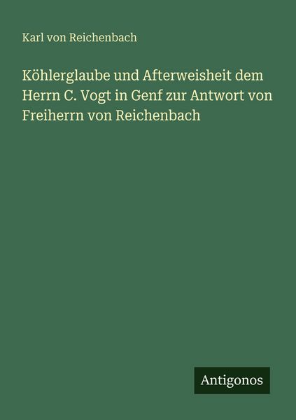 Produktbild: K&ouml;hlerglaube und Afterweisheit dem Herrn C. Vogt in Genf zur Antwort von Freiherrn von Reichenbach