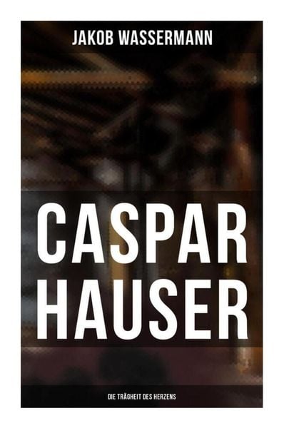 Produktbild: Caspar Hauser: Die Tr&auml;gheit des Herzens