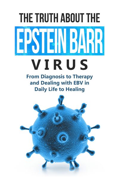 Produktbild: The Truth About the Epstein-Barr Virus: From Diagnosis to Therapy and Dealing with EBV in Daily Life to Healing