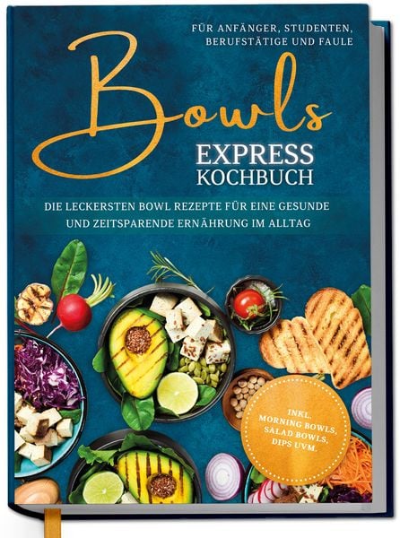 Produktbild: Bowls Express Kochbuch f&uuml;r Anf&auml;nger, Studenten, Berufst&auml;tige & Faule: Die leckersten Bowl Rezepte f&uuml;r eine gesunde und zeitsparende Ern&auml;hrung im Alltag - inkl. Morning Bowls, Salad Bowls, Dips uvm.