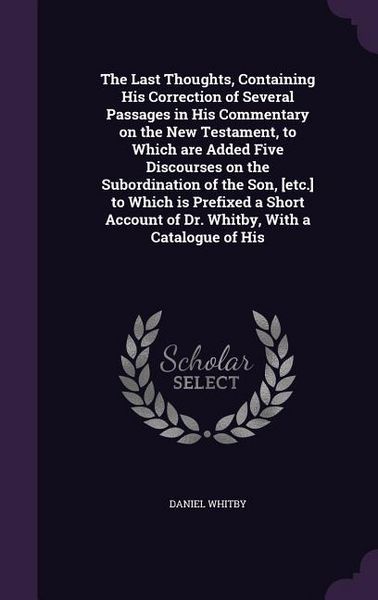Produktbild: The Last Thoughts, Containing His Correction of Several Passages in His Commentary on the New Testament, to Which are Added Five Discourses on the Sub
