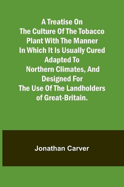 Produktbild: A treatise on the culture of the tobacco plant with the manner in which it is usually cured Adapted to northern climates, and designed for the use of