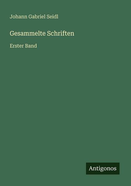 Gesammelte Schriften, Taschenbuch von Johann Gabriel Seidl, Antigonos Verlag, 9783386416313