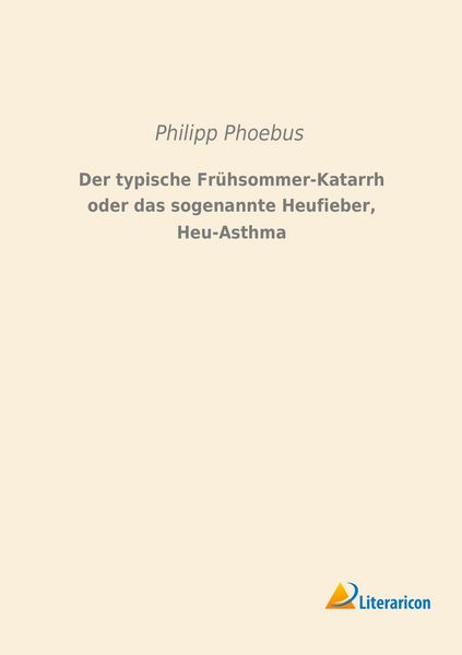 Der typische Frühsommer-Katarrh oder das sogenannte Heufieber, Heu-Asthma, Taschenbuch von Philipp Phoebus, Literaricon, 9783956977008