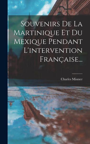 Produktbild: Souvenirs De La Martinique Et Du Mexique Pendant L'intervention Fran&ccedil;aise...