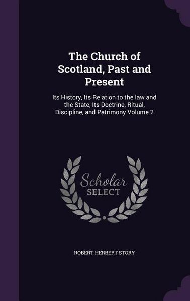 Produktbild: The Church of Scotland, Past and Present: Its History, Its Relation to the law and the State, Its Doctrine, Ritual, Discipline, and Patrimony Volume 2