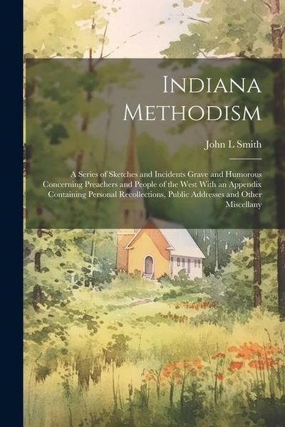 Produktbild: Indiana Methodism: A Series of Sketches and Incidents Grave and Humorous Concerning Preachers and People of the West With an Appendix Con