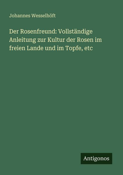 Produktbild: Der Rosenfreund: Vollst&auml;ndige Anleitung zur Kultur der Rosen im freien Lande und im Topfe, etc