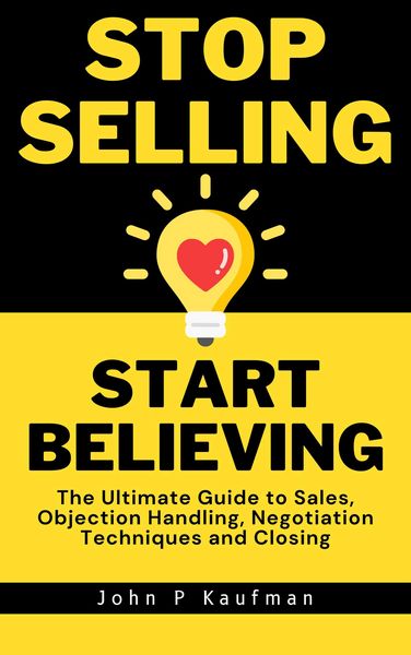 Produktbild: Stop Selling Start Believing: The Ultimate Guide to Sales, Objection Handling, Negotiation Techniques and Closing