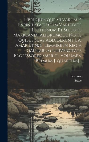 Produktbild: Libri Quinque Silvarum P. Papinii Statii Cum Varietate Lectionum Et Selectis Marklandi Aliorumque Notis Quibus Suas Addiderunt J. A. Amar Et N. E. Lem