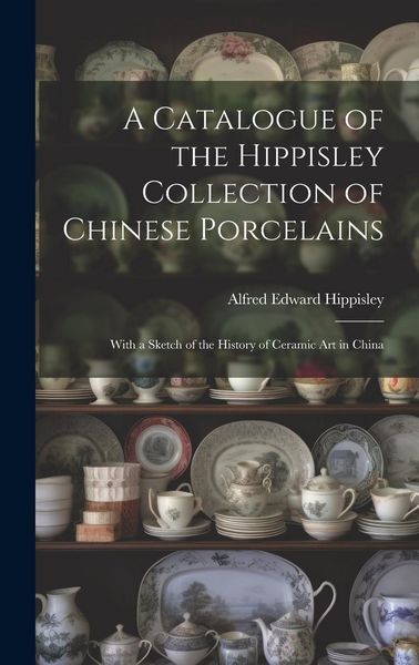 Produktbild: A Catalogue of the Hippisley Collection of Chinese Porcelains: With a Sketch of the History of Ceramic Art in China