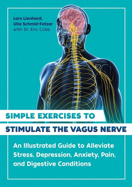 Simple Exercises to Stimulate the Vagus Nerve: An Illustrated Guide to Alleviate Stress, Depression, Anxiety, Pain, and Digestive Conditions