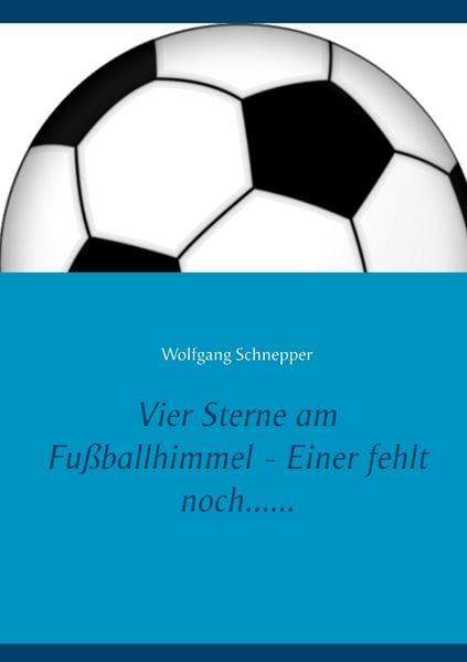 Vier Sterne am Fußballhimmel - Einer fehlt noch......, Taschenbuch von Wolfgang Schnepper, BoD – Books on Demand, 9783750437135