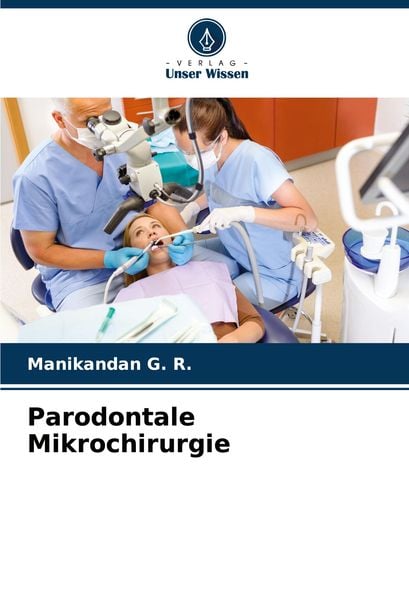 Parodontale Mikrochirurgie, Taschenbuch von Manikandan G. R., Verlag Unser Wissen, 9786207946976