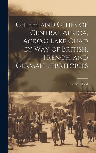 Produktbild: Chiefs and Cities of Central Africa, Across Lake Chad by way of British, French, and German Territories
