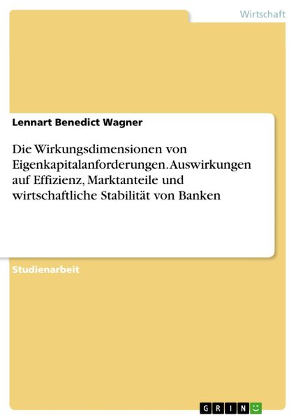 Produktbild: Die Wirkungsdimensionen von Eigenkapitalanforderungen. Auswirkungen auf Effizienz, Marktanteile und wirtschaftliche Stabilit&auml;t von Banken