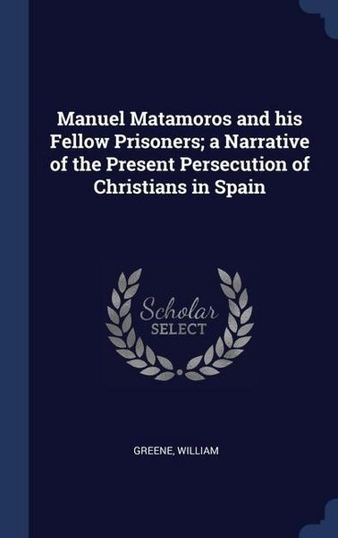 Produktbild: Manuel Matamoros and his Fellow Prisoners; a Narrative of the Present Persecution of Christians in Spain