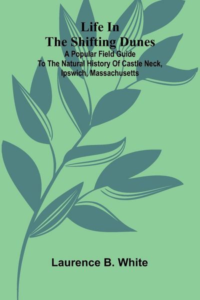 Produktbild: Life in the Shifting Dunes; A popular field guide to the natural history of Castle Neck, Ipswich, Massachusetts