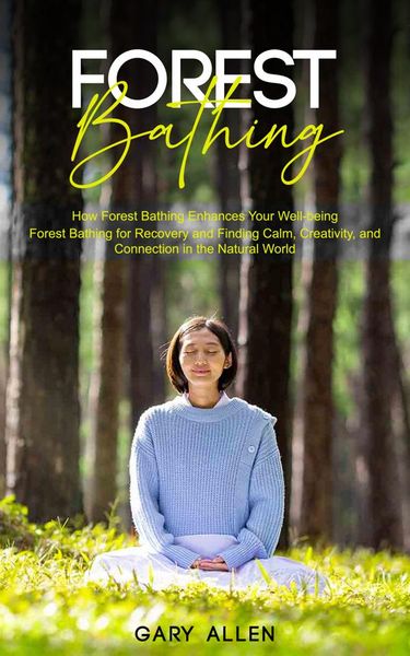 Produktbild: Forest Bathing: How Forest Bathing Enhances Your Well-being (Forest Bathing for Recovery and Finding Calm, Creativity, and Connection in the Natural W