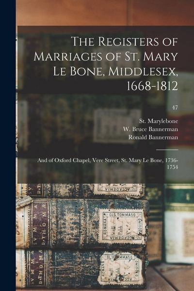 Produktbild: The Registers of Marriages of St. Mary Le Bone, Middlesex, 1668-1812: and of Oxford Chapel, Vere Street, St. Mary Le Bone, 1736-1754; 47