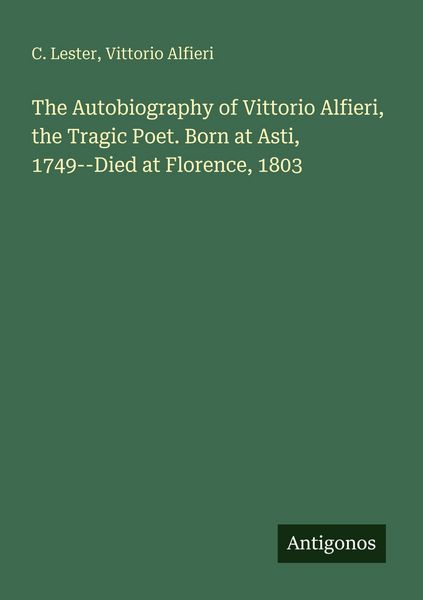 Produktbild: The Autobiography of Vittorio Alfieri, the Tragic Poet. Born at Asti, 1749--Died at Florence, 1803