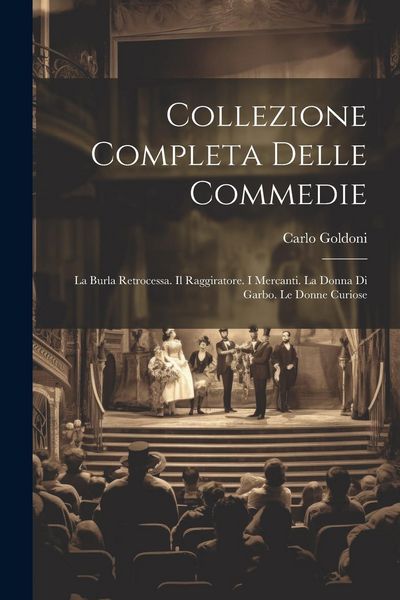 Produktbild: Collezione Completa Delle Commedie: La Burla Retrocessa. Il Raggiratore. I Mercanti. La Donna Di Garbo. Le Donne Curiose