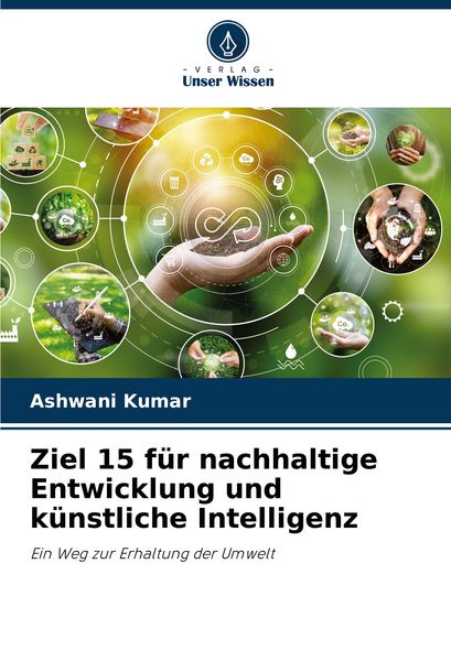 Ziel 15 für nachhaltige Entwicklung und künstliche Intelligenz, Taschenbuch von Ashwani Kumar, Verlag Unser Wissen, 9786207281770