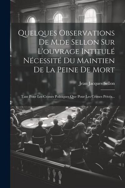 Produktbild: Quelques Observations De M.de Sellon Sur L'ouvrage Intitul&eacute; N&eacute;cessit&eacute; Du Maintien De La Peine De Mort: Tant Pour Les Crimes Politiques Que Pour Les Cr