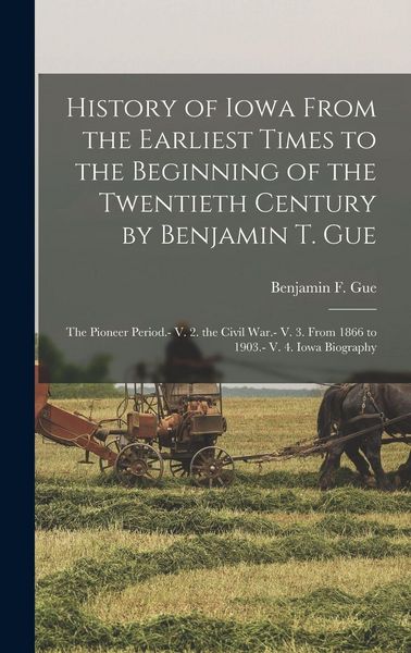 Produktbild: History of Iowa From the Earliest Times to the Beginning of the Twentieth Century by Benjamin T. Gue