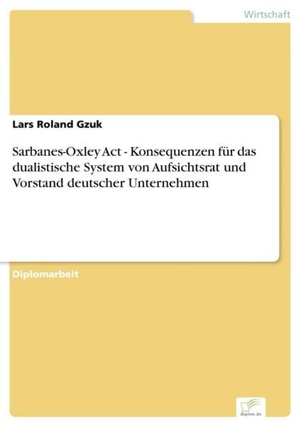 Produktbild: Sarbanes-Oxley Act - Konsequenzen f&uuml;r das dualistische System von Aufsichtsrat und Vorstand deutscher Unternehmen