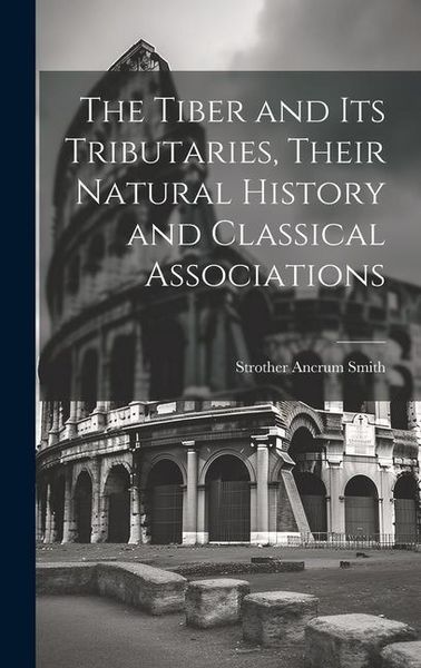 Produktbild: The Tiber and Its Tributaries, Their Natural History and Classical Associations