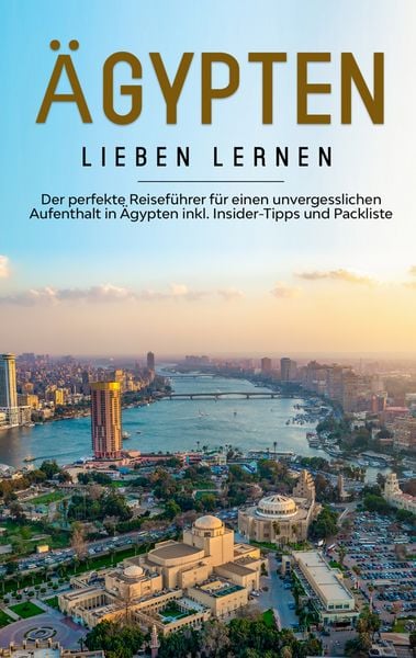 Produktbild: &Auml;gypten lieben lernen: Der perfekte Reisef&uuml;hrer f&uuml;r einen unvergesslichen Aufenthalt in &Auml;gypten inkl. Insider-Tipps und Packliste