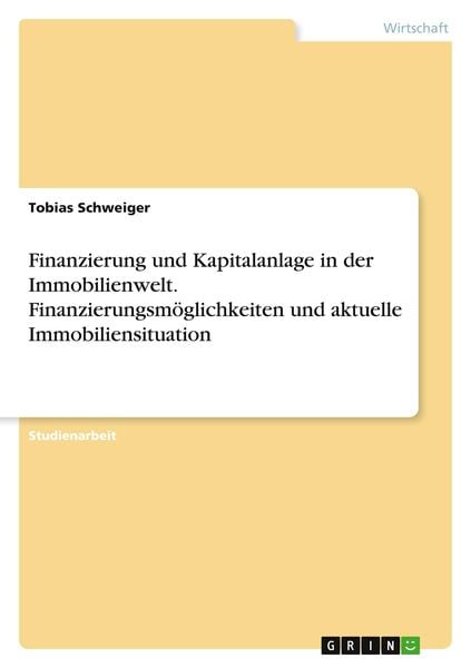 Finanzierung und Kapitalanlage in der Immobilienwelt. Finanzierungsmöglichkeiten und aktuelle Immobiliensituation, Taschenbuch von Tobias Schweiger,