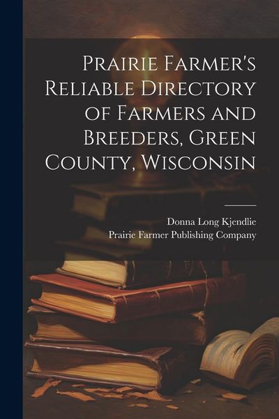 Produktbild: Prairie Farmer's Reliable Directory of Farmers and Breeders, Green County, Wisconsin