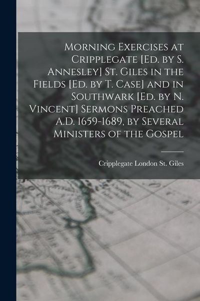 Produktbild: Morning Exercises at Cripplegate [Ed. by S. Annesley] St. Giles in the Fields [Ed. by T. Case] and in Southwark [Ed. by N. Vincent] Sermons Preached A