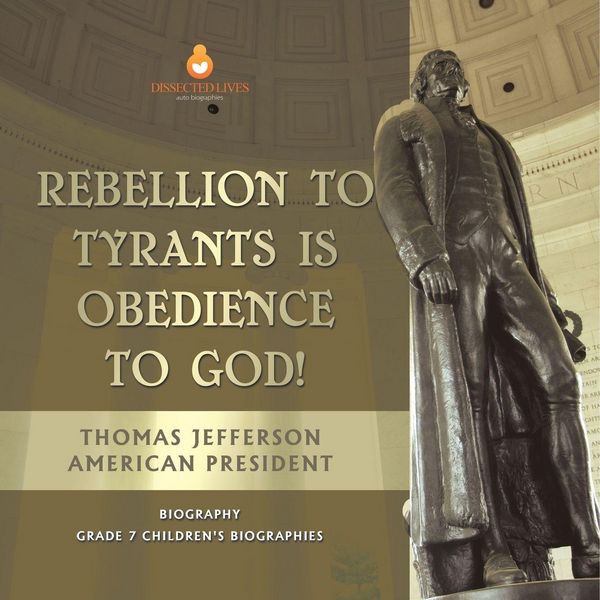 Produktbild: Rebellion To Tyrants Is Obedience To God! | Thomas Jefferson American President - Biography | Grade 7 Children's Biographies