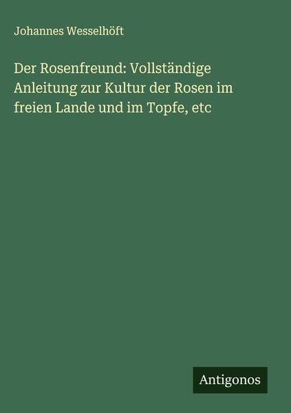 Produktbild: Der Rosenfreund: Vollst&auml;ndige Anleitung zur Kultur der Rosen im freien Lande und im Topfe, etc